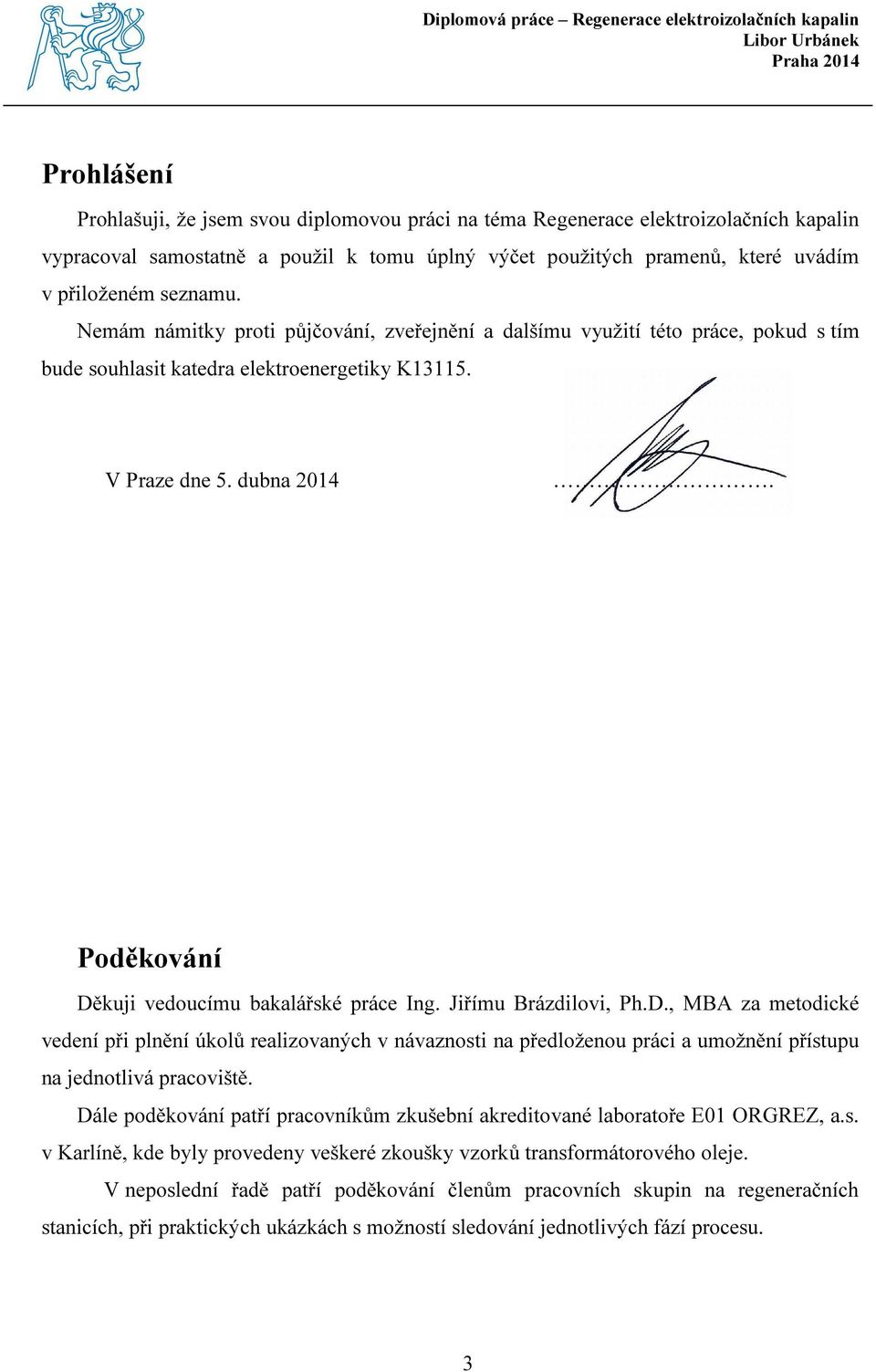 Poděkování Děkuji vedoucímu bakalářské práce Ing. Jiřímu Brázdilovi, Ph.D., MBA za metodické vedení při plnění úkolů realizovaných v návaznosti na předloženou práci a umožnění přístupu na jednotlivá pracoviště.