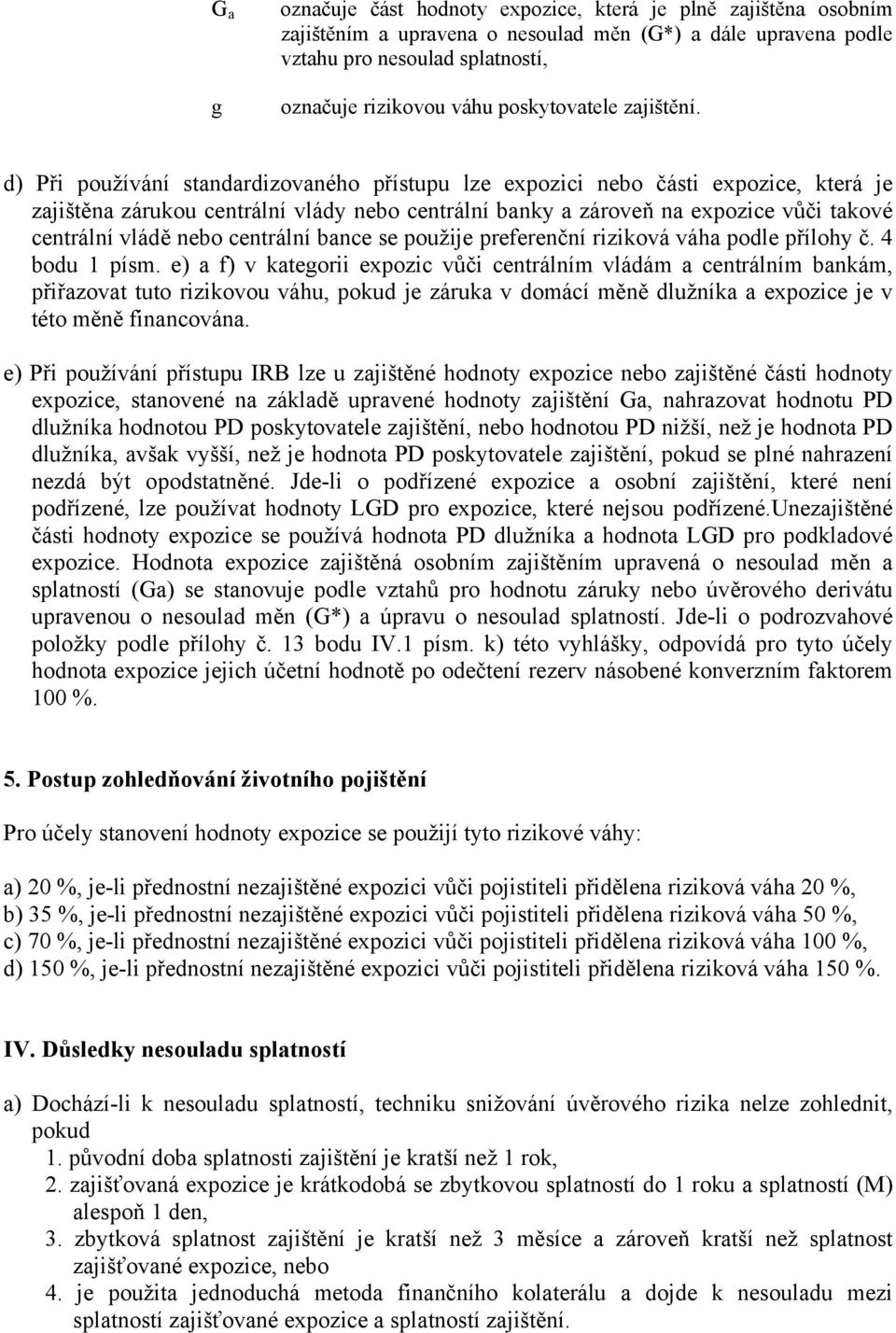 d) Při používání standardizovaného přístupu lze expozici nebo části expozice, která je zajištěna zárukou centrální vlády nebo centrální banky a zároveň na expozice vůči takové centrální vládě nebo