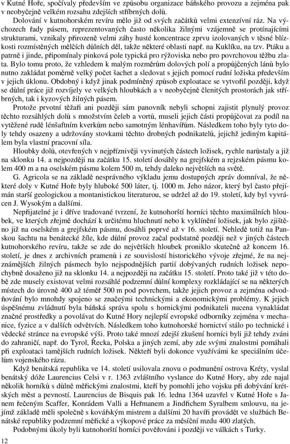 Na výchozech řady pásem, reprezentovaných často několika žilnými vzájemně se protínajícími strukturami, vznikaly přirozeně velmi záhy husté koncentrace zprvu izolovaných v těsné blízkosti