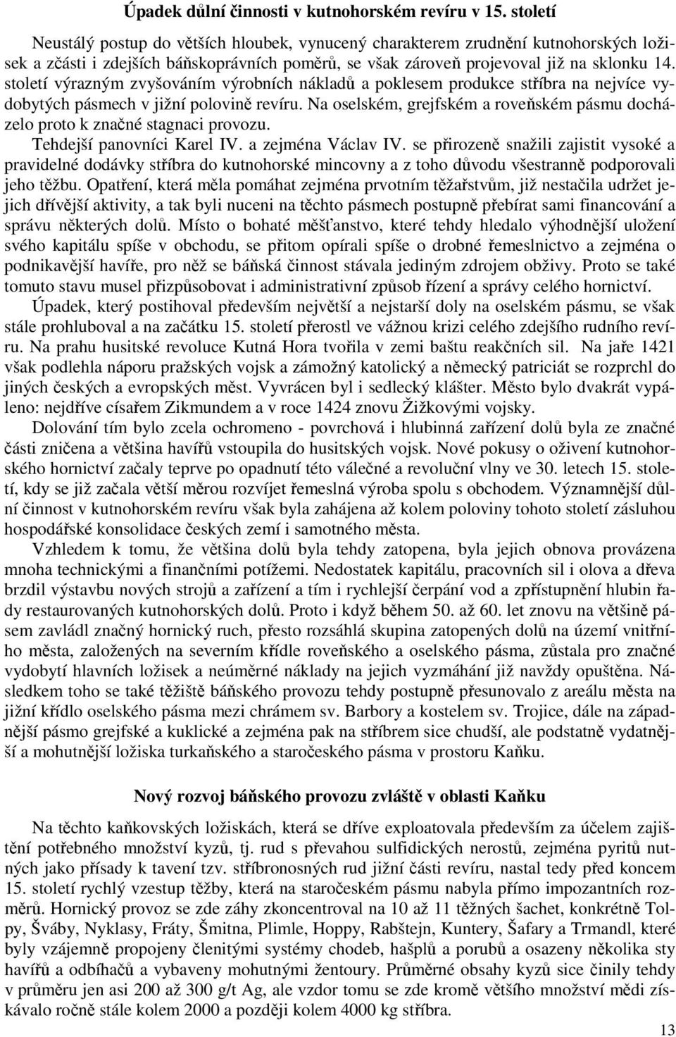 století výrazným zvyšováním výrobních nákladů a poklesem produkce stříbra na nejvíce vydobytých pásmech v jižní polovině revíru.
