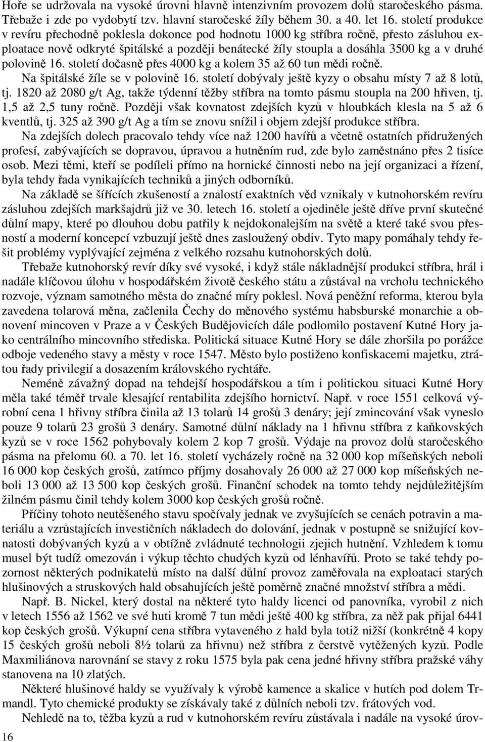 polovině 16. století dočasně přes 4000 kg a kolem 35 až 60 tun mědi ročně. Na špitálské žíle se v polovině 16. století dobývaly ještě kyzy o obsahu místy 7 až 8 lotů, tj.