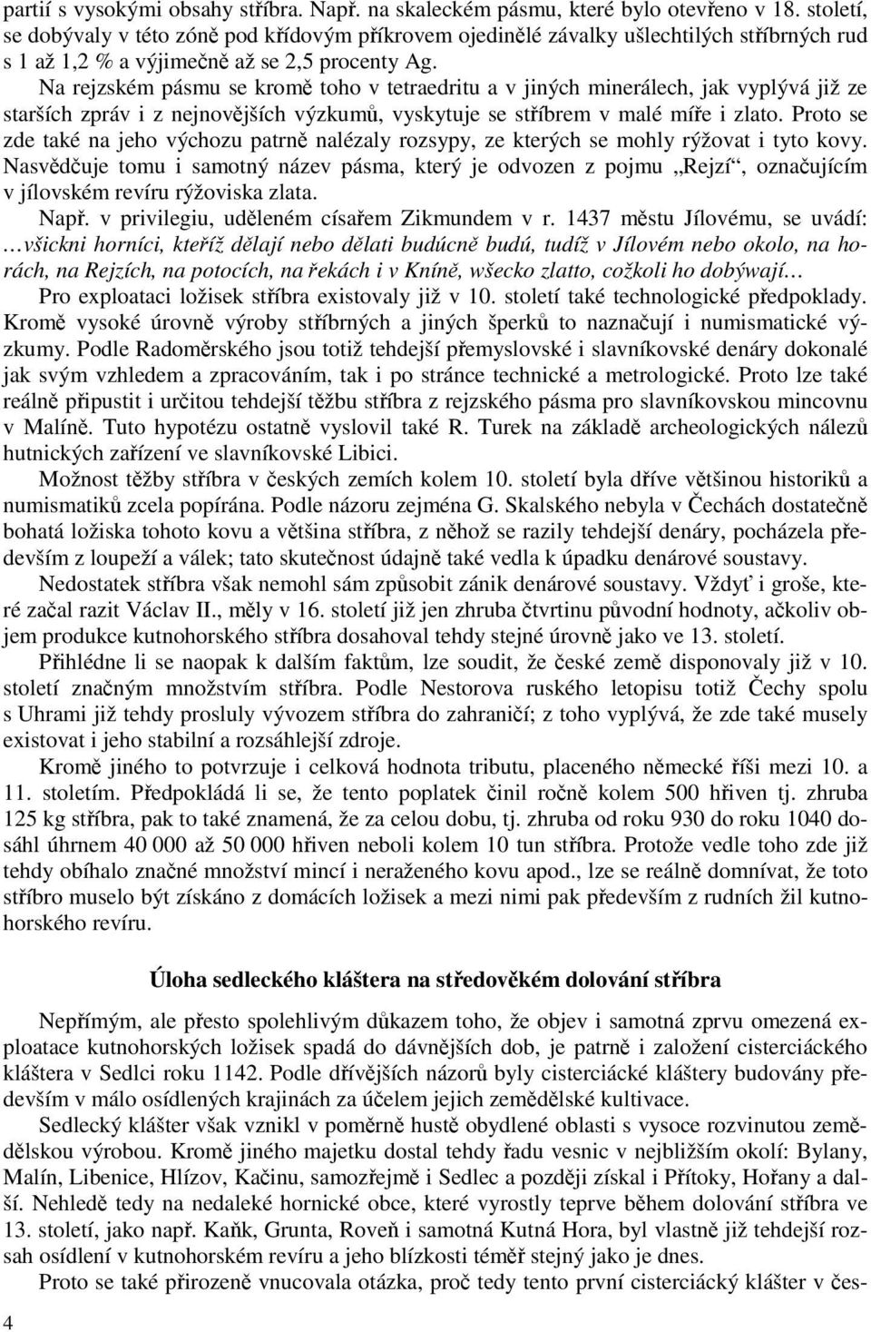 Na rejzském pásmu se kromě toho v tetraedritu a v jiných minerálech, jak vyplývá již ze starších zpráv i z nejnovějších výzkumů, vyskytuje se stříbrem v malé míře i zlato.