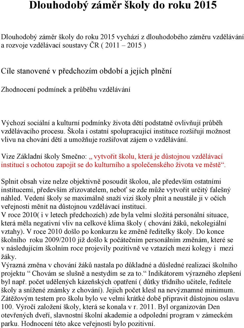 Škola i ostatní spolupracující instituce rozšiřují možnost vlivu na chování dětí a umožňuje rozšiřovat zájem o vzdělávání.