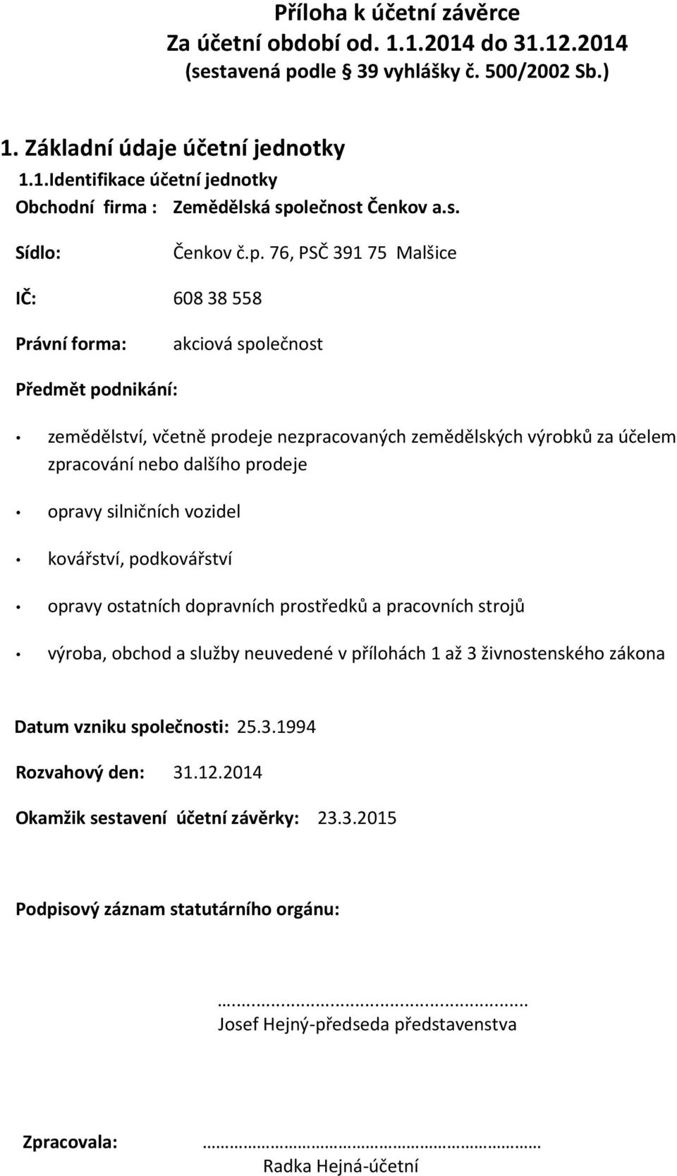 76, PSČ 391 75 Malšice IČ: 608 38 558 Právní forma: akciová společnost Předmět podnikání: zemědělství, včetně prodeje nezpracovaných zemědělských výrobků za účelem zpracování nebo dalšího prodeje