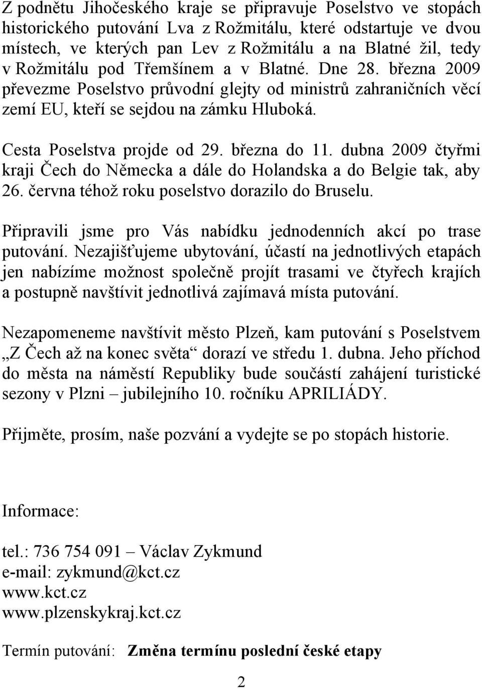 března do 11. dubna 2009 čtyřmi kraji Čech do Německa a dále do Holandska a do Belgie tak, aby 26. června téhož roku poselstvo dorazilo do Bruselu.