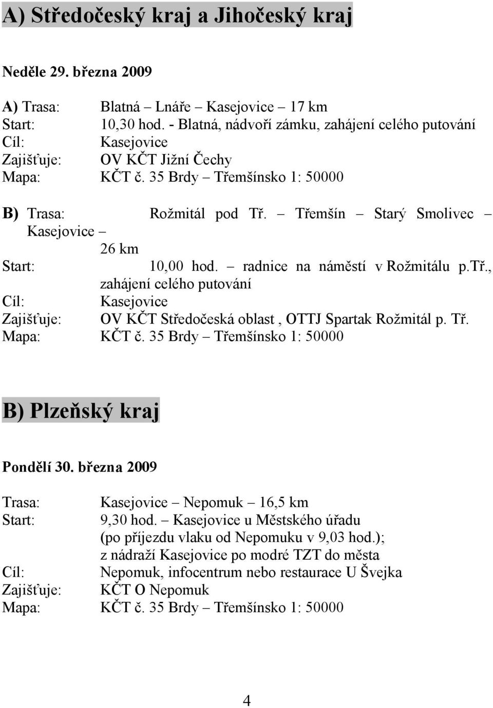 Třemšín Starý Smolivec Kasejovice 26 km Start: 10,00 hod. radnice na náměstí v Rožmitálu p.tř., zahájení celého putování Cíl: Kasejovice Zajišťuje: OV KČT Středočeská oblast, OTTJ Spartak Rožmitál p.