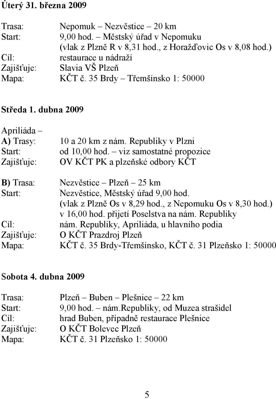 viz samostatné propozice Zajišťuje: OV KČT PK a plzeňské odbory KČT B) Trasa: Nezvěstice Plzeň 25 km Start: Nezvěstice, Městský úřad 9,00 hod. (vlak z Plzně Os v 8,29 hod., z Nepomuku Os v 8,30 hod.