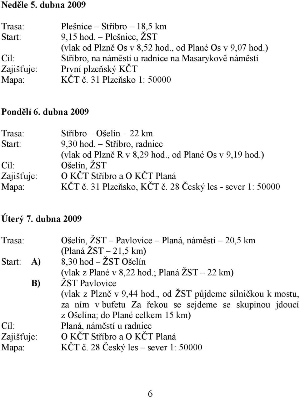 Stříbro, radnice (vlak od Plzně R v 8,29 hod., od Plané Os v 9,19 hod.) Cíl: Ošelín, ŽST Zajišťuje: O KČT Stříbro a O KČT Planá Mapa: KČT č. 31 Plzeňsko, KČT č. 28 Český les - sever 1: 50000 Úterý 7.