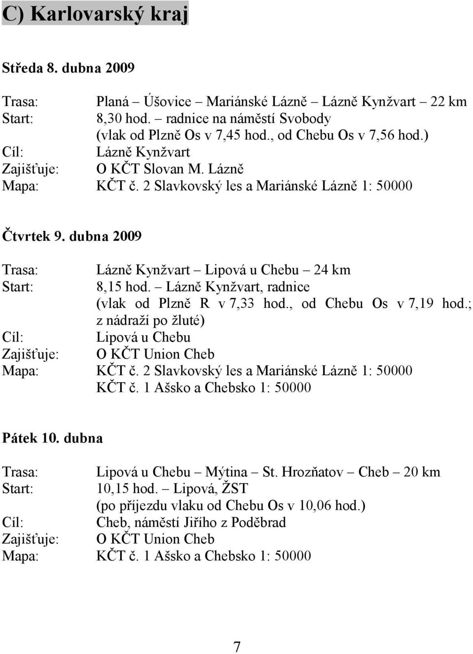 Lázně Kynžvart, radnice (vlak od Plzně R v 7,33 hod., od Chebu Os v 7,19 hod.; z nádraží po žluté) Cíl: Lipová u Chebu Zajišťuje: O KČT Union Cheb Mapa: KČT č.