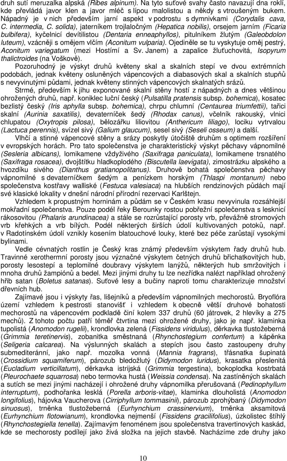 solida), jaterníkem trojlaločným (Hepatica nobilis), orsejem jarním (Ficaria bulbifera), kyčelnicí devítilistou (Dentaria enneaphyllos), pitulníkem žlutým (Galeobdolon luteum), vzácněji s omějem