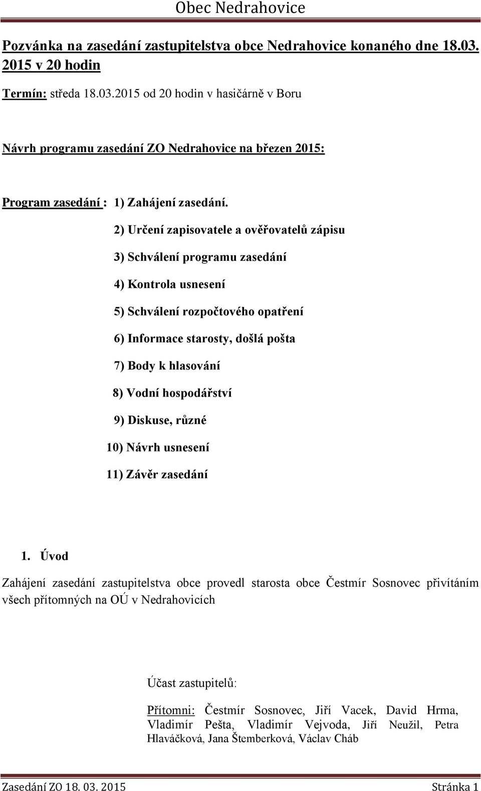 2) Určení zapisovatele a ověřovatelů zápisu 3) Schválení programu zasedání 4) Kontrola usnesení 5) Schválení rozpočtového opatření 6) Informace starosty, došlá pošta 7) Body k hlasování 8) Vodní