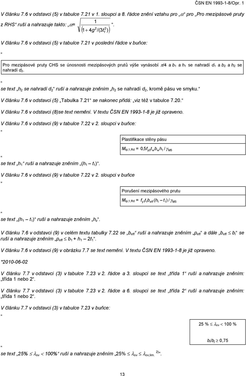 se text h se nahradí d ruší a nahrazuje zněním h se nahradí d, kromě pásu ve smyku. V článku 7.6 v odstavci (5) Tabulka 7. se nakonec přidá: viz též v tabulce 7.0. V článku 7.6 v odstavci (8)se text nemění.