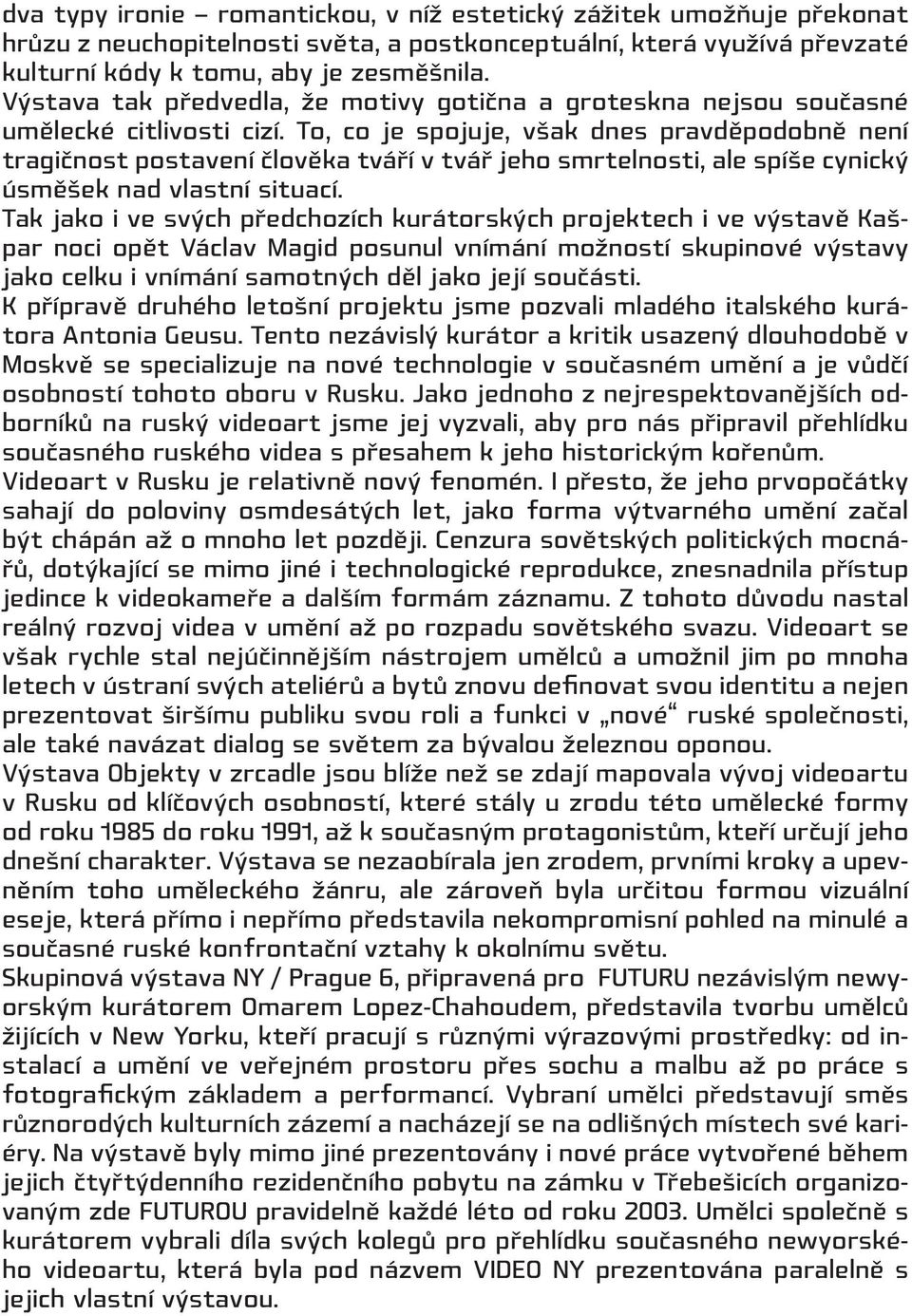 To, co je spojuje, však dnes pravděpodobně není tragičnost postavení člověka tváří v tvář jeho smrtelnosti, ale spíše cynický úsměšek nad vlastní situací.