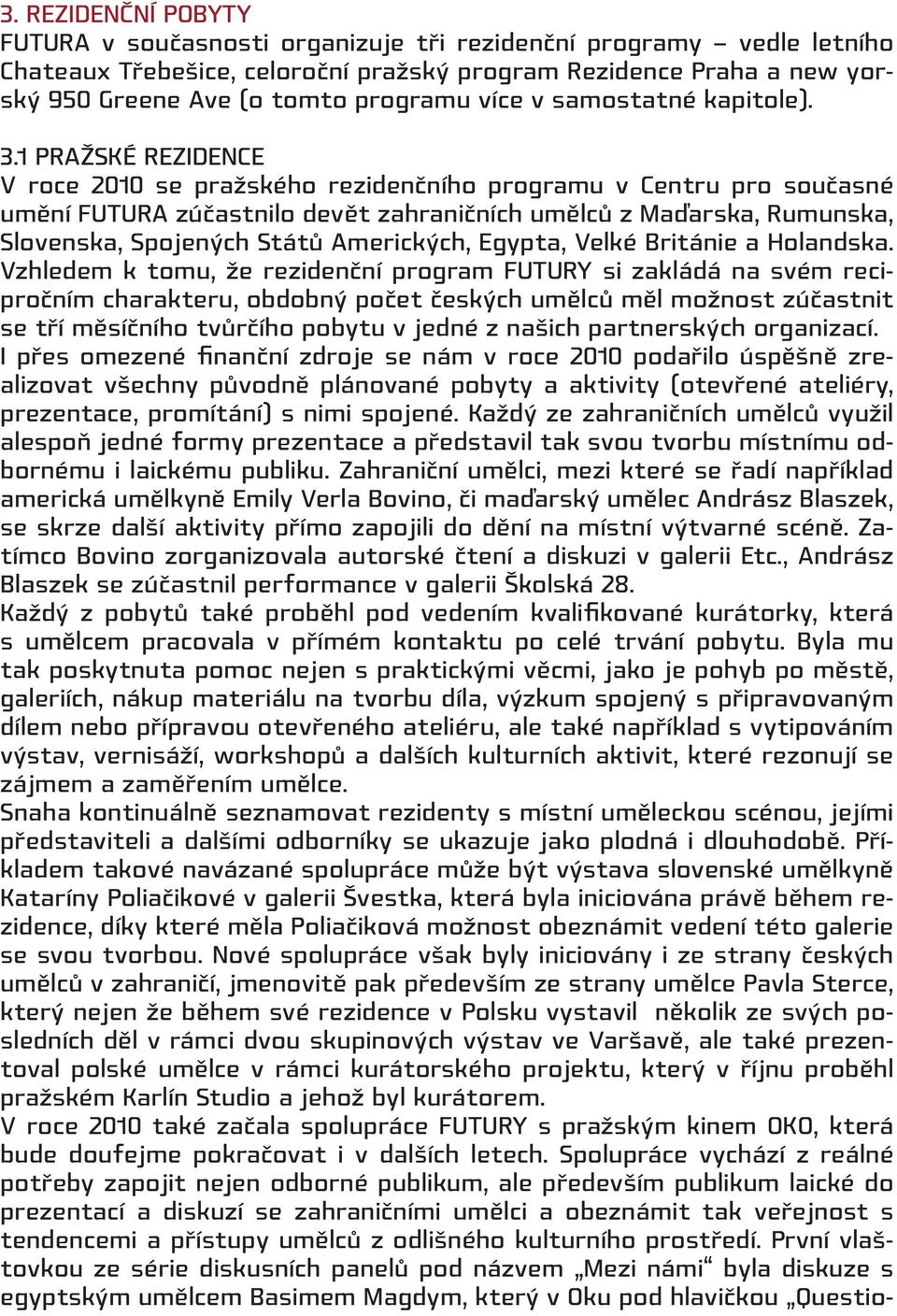 1 Pražské rezidence V roce 2010 se pražského rezidenčního programu v Centru pro současné umění FUTURA zúčastnilo devět zahraničních umělců z Maďarska, Rumunska, Slovenska, Spojených Států Amerických,