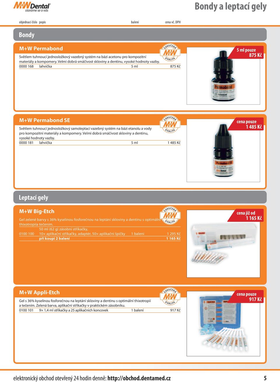 0000 168 lahvička 5 ml 875 Kč 5 ml pouze 875 Kč M+W Permabond SE Světlem tuhnoucí jednosložkový samoleptací vazebný systém na bázi etanolu a vody pro kompozitní materiály a kompomery.