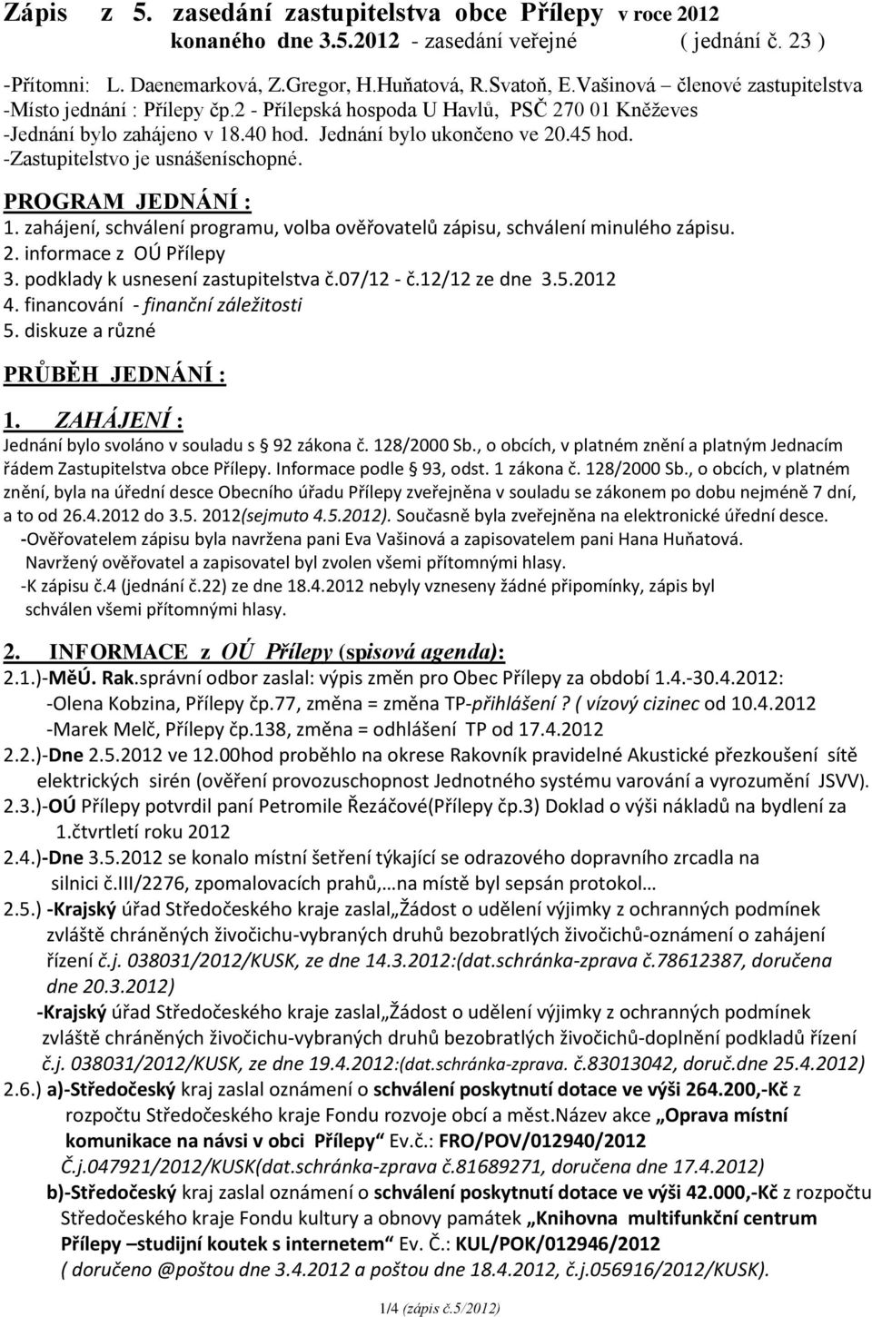 -Zastupitelstvo je usnášeníschopné. PROGRAM JEDNÁNÍ : 1. zahájení, schválení programu, volba ověřovatelů zápisu, schválení minulého zápisu. 2. informace z OÚ Přílepy 3.
