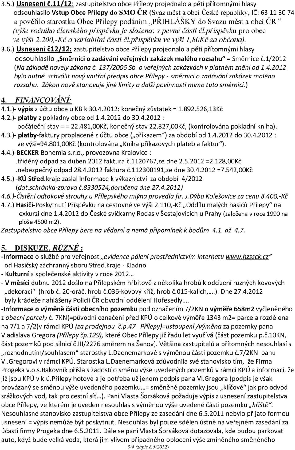 podáním PŘIHLÁŠKY do Svazu měst a obcí ČR (výše ročního členského příspěvku je složena: z pevné části čl.příspěvku pro obec ve výši 2.200,-Kč a variabilní části čl.příspěvku ve výši 1,80Kč za občana).