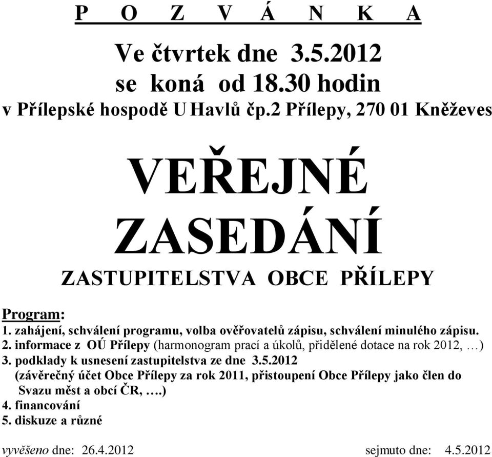 zahájení, schválení programu, volba ověřovatelů zápisu, schválení minulého zápisu. 2.