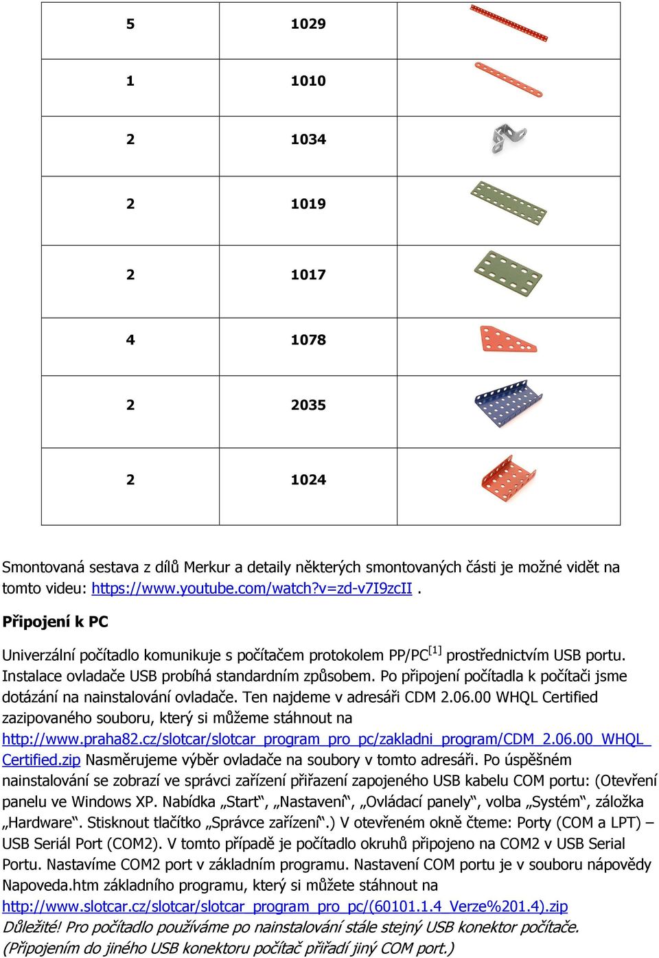 Po připojení počítadla k počítači jsme dotázání na nainstalování ovladače. Ten najdeme v adresáři CDM 2.06.00 WHQL Certified zazipovaného souboru, který si můžeme stáhnout na http://www.praha82.