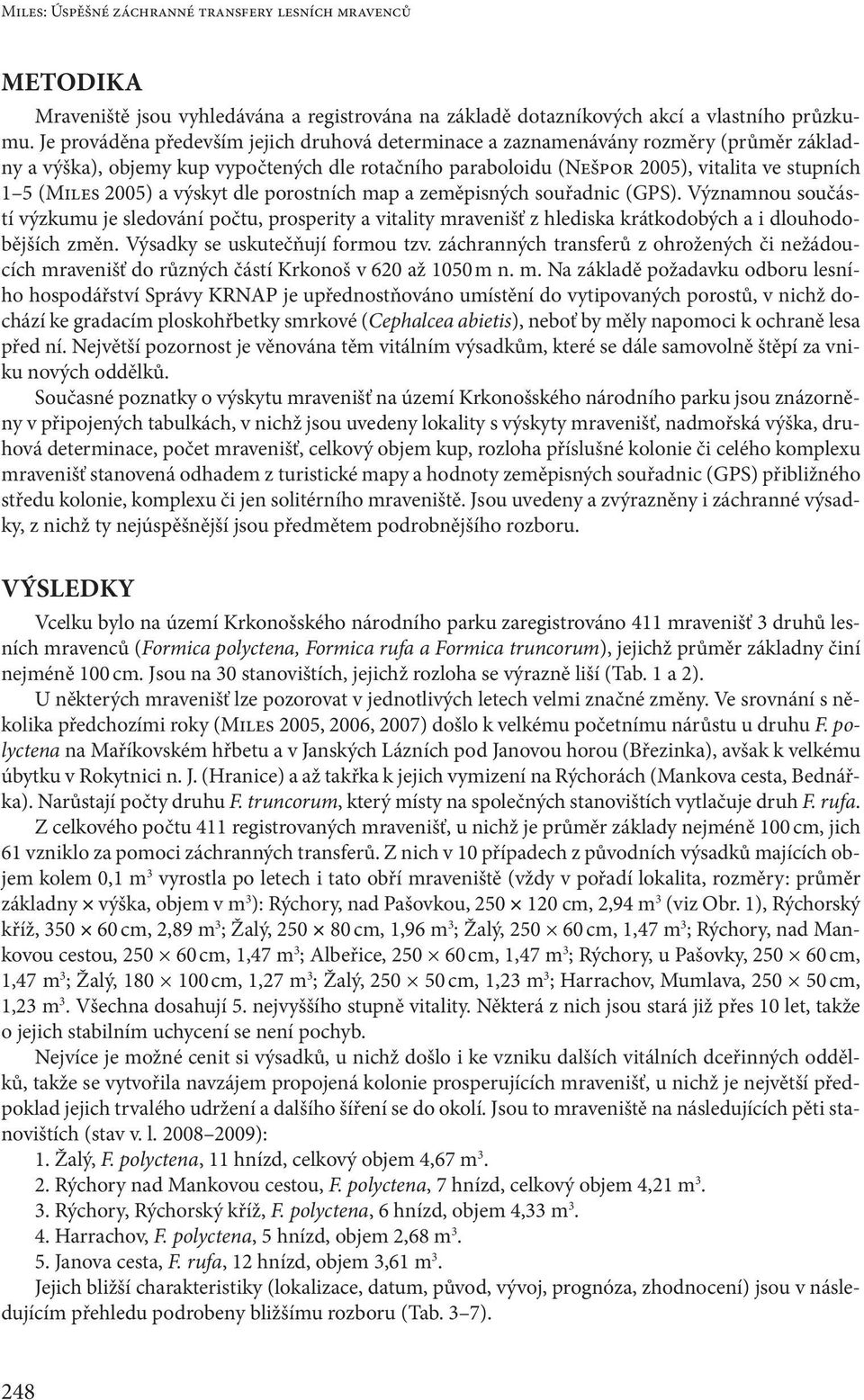 a výskyt dle porostních map a zeměpisných souřadnic (GPS). Významnou součástí výzkumu je sledování počtu, prosperity a vitality mravenišť z hlediska krátkodobých a i dlouhodobějších změn.