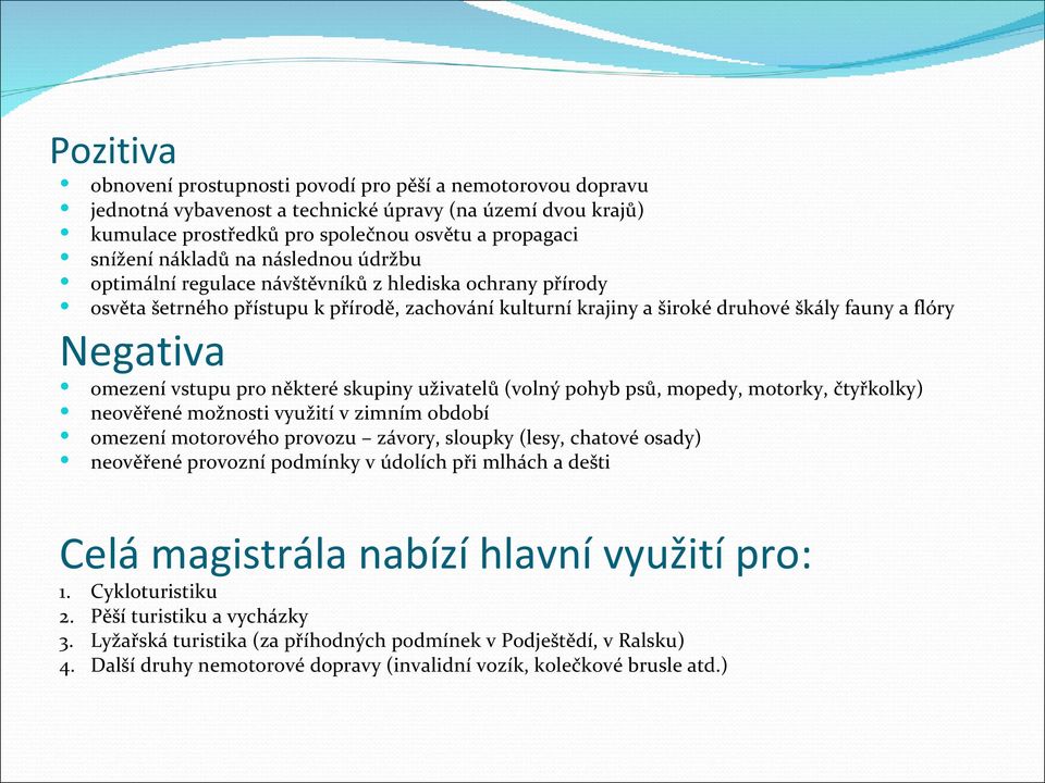 vstupu pro některé skupiny uživatelů (volný pohyb psů, mopedy, motorky, čtyřkolky) neověřené možnosti využití v zimním období omezení motorového provozu závory, sloupky (lesy, chatové osady)
