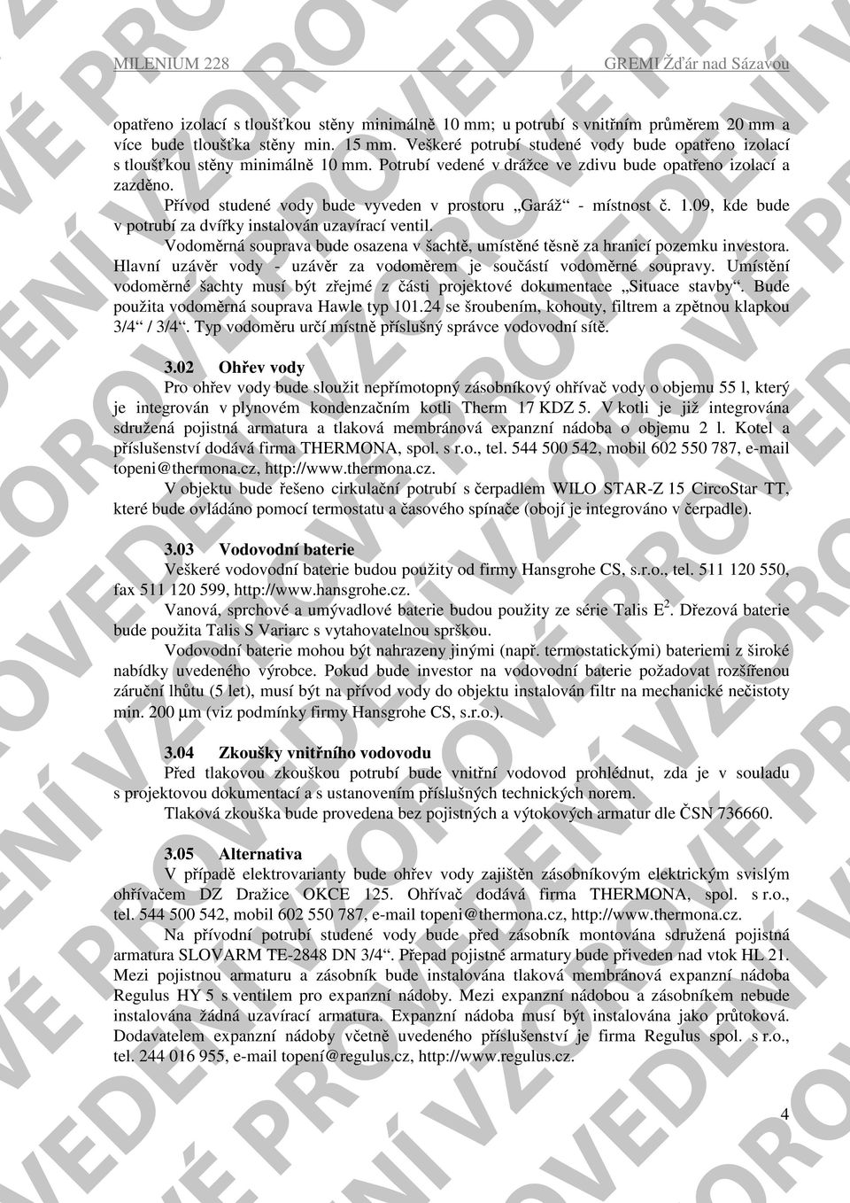 Přívod studené vody bude vyveden v prostoru Garáž - místnost č. 1.09, kde bude v potrubí za dvířky instalován uzavírací ventil.