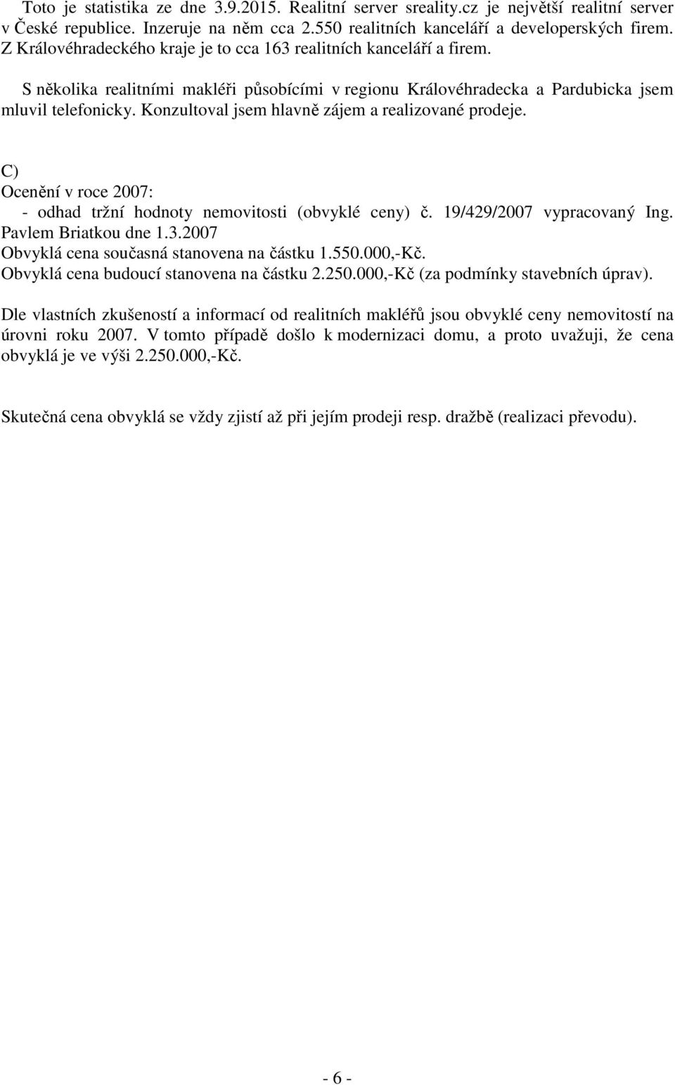 Konzultoval jsem hlavně zájem a realizované prodeje. C) Ocenění v roce 2007: - odhad tržní hodnoty nemovitosti (obvyklé ceny) č. 19/429/2007 vypracovaný Ing. Pavlem Briatkou dne 1.3.