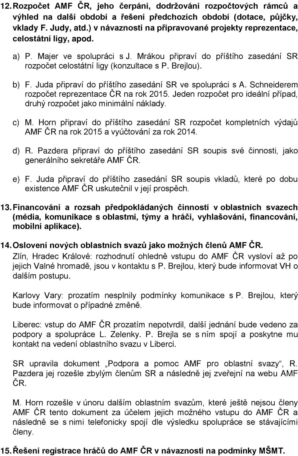 b) F. Juda připraví do příštího zasedání SR ve spolupráci s A. Schneiderem rozpočet reprezentace ČR na rok 2015. Jeden rozpočet pro ideální případ, druhý rozpočet jako minimální náklady. c) M.