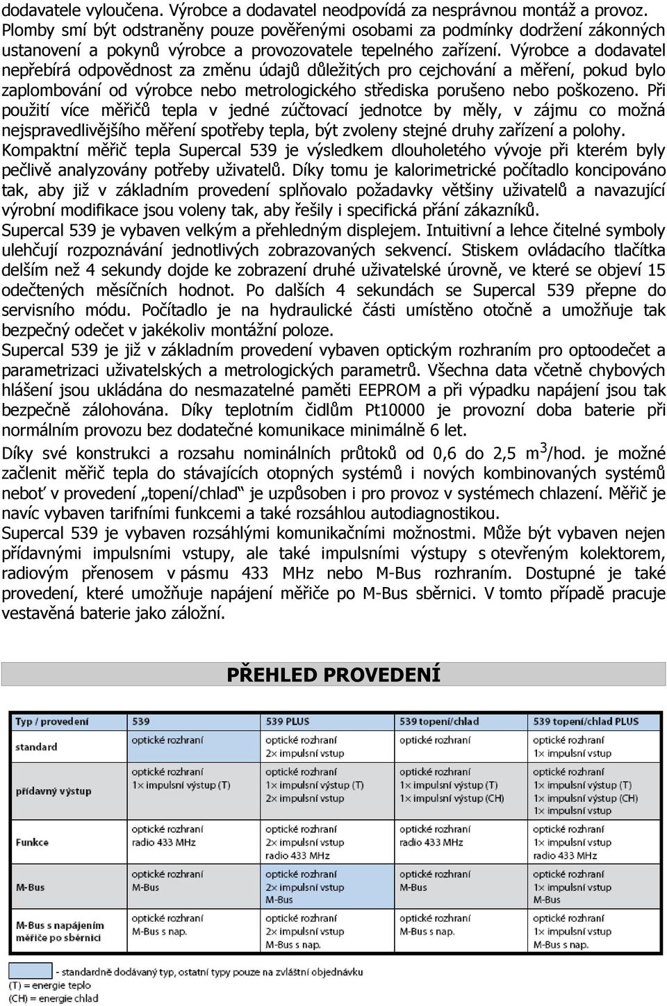 Výrobce a dodavatel nepřebírá odpovědnost za změnu údajů důležitých pro cejchování a měření, pokud bylo zaplombování od výrobce nebo metrologického střediska porušeno nebo poškozeno.