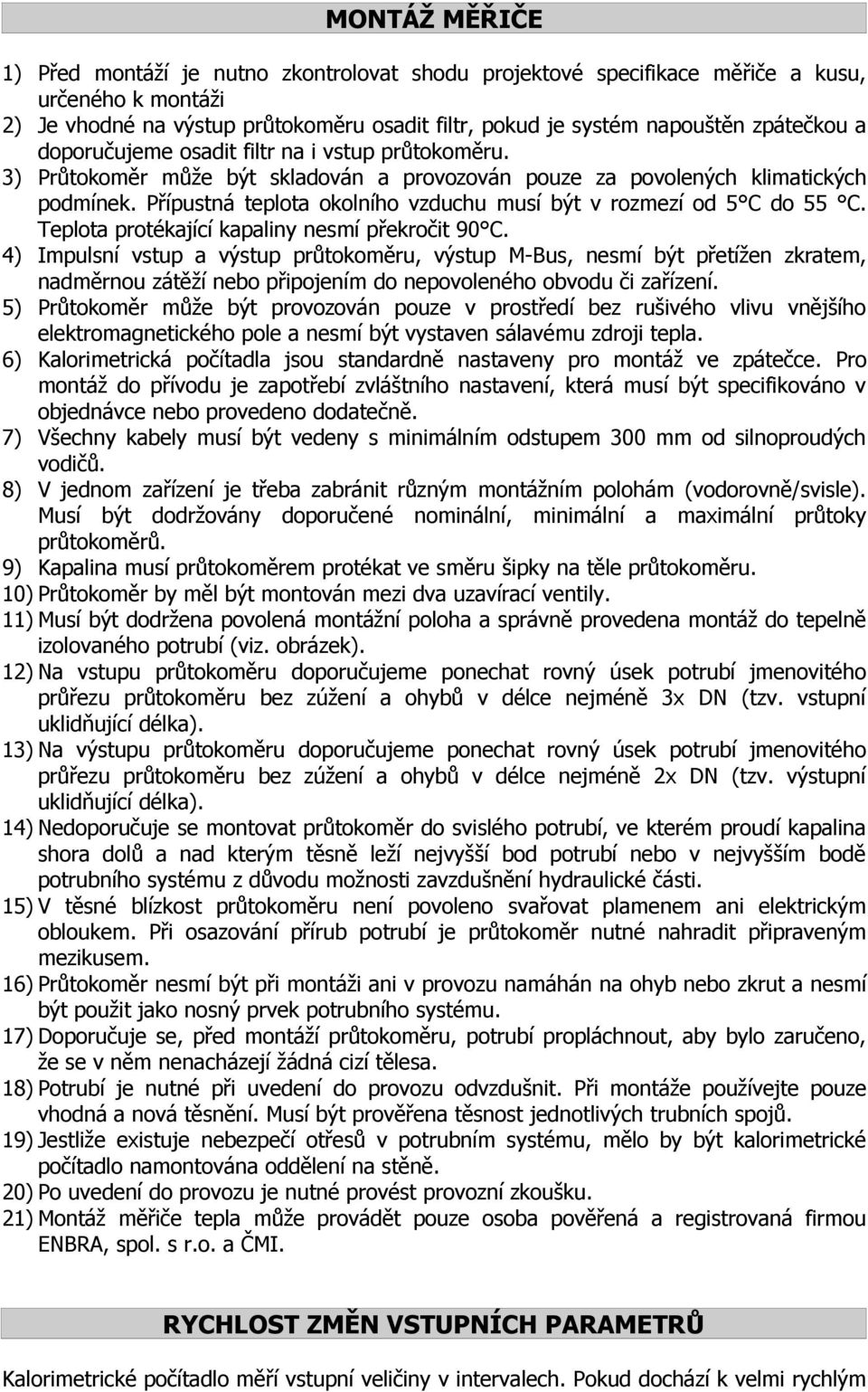 Přípustná teplota okolního vzduchu musí být v rozmezí od 5 C do 55 C. Teplota protékající kapaliny nesmí překročit 90 C.