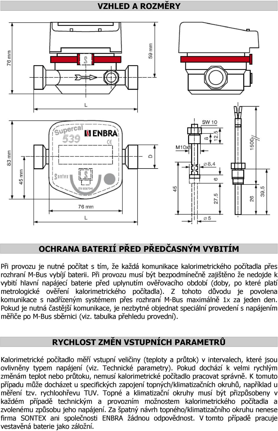 Z tohoto důvodu je povolena komunikace s nadřízeným systémem přes rozhraní M-Bus maximálně 1x za jeden den.