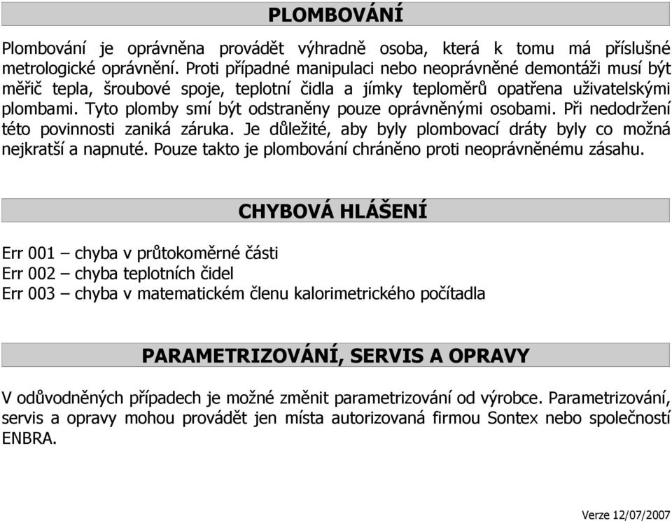 Tyto plomby smí být odstraněny pouze oprávněnými osobami. Při nedodržení této povinnosti zaniká záruka. Je důležité, aby byly plombovací dráty byly co možná nejkratší a napnuté.