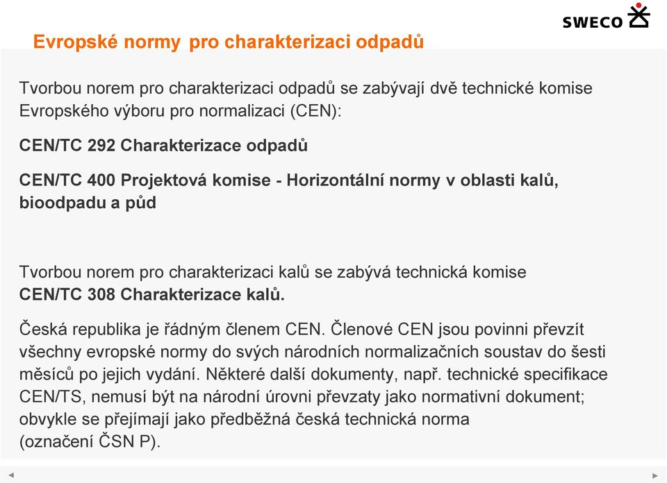 Česká republika je řádným členem CEN. Členové CEN jsou povinni převzít všechny evropské normy do svých národních normalizačních soustav do šesti měsíců po jejich vydání.