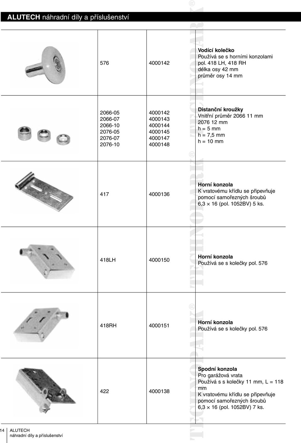 průměr 2066 11 mm 2076 12 mm h = 5 mm h= 7,5 mm h = 10 mm 417 4000136 Horní konzola K vratovému křídlu se připevňuje pomocí samořezných šroubů 6,3 16 (pol. 1052BV) 5 ks.