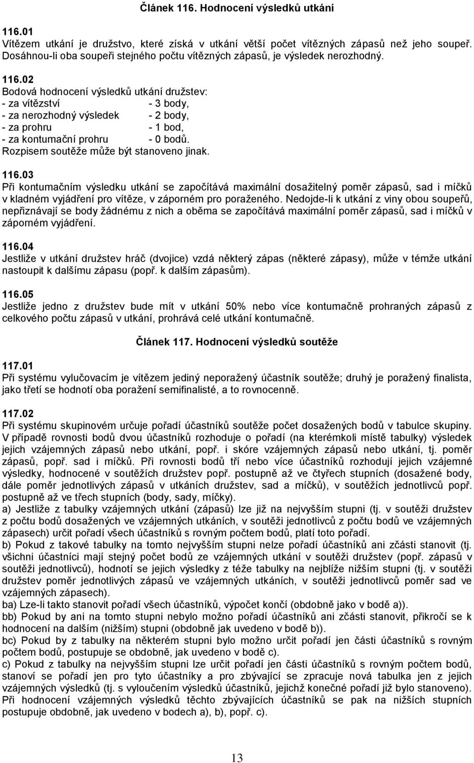 02 Bodová hodnocení výsledků utkání družstev: - za vítězství - 3 body, - za nerozhodný výsledek - 2 body, - za prohru - 1 bod, - za kontumační prohru - 0 bodů.