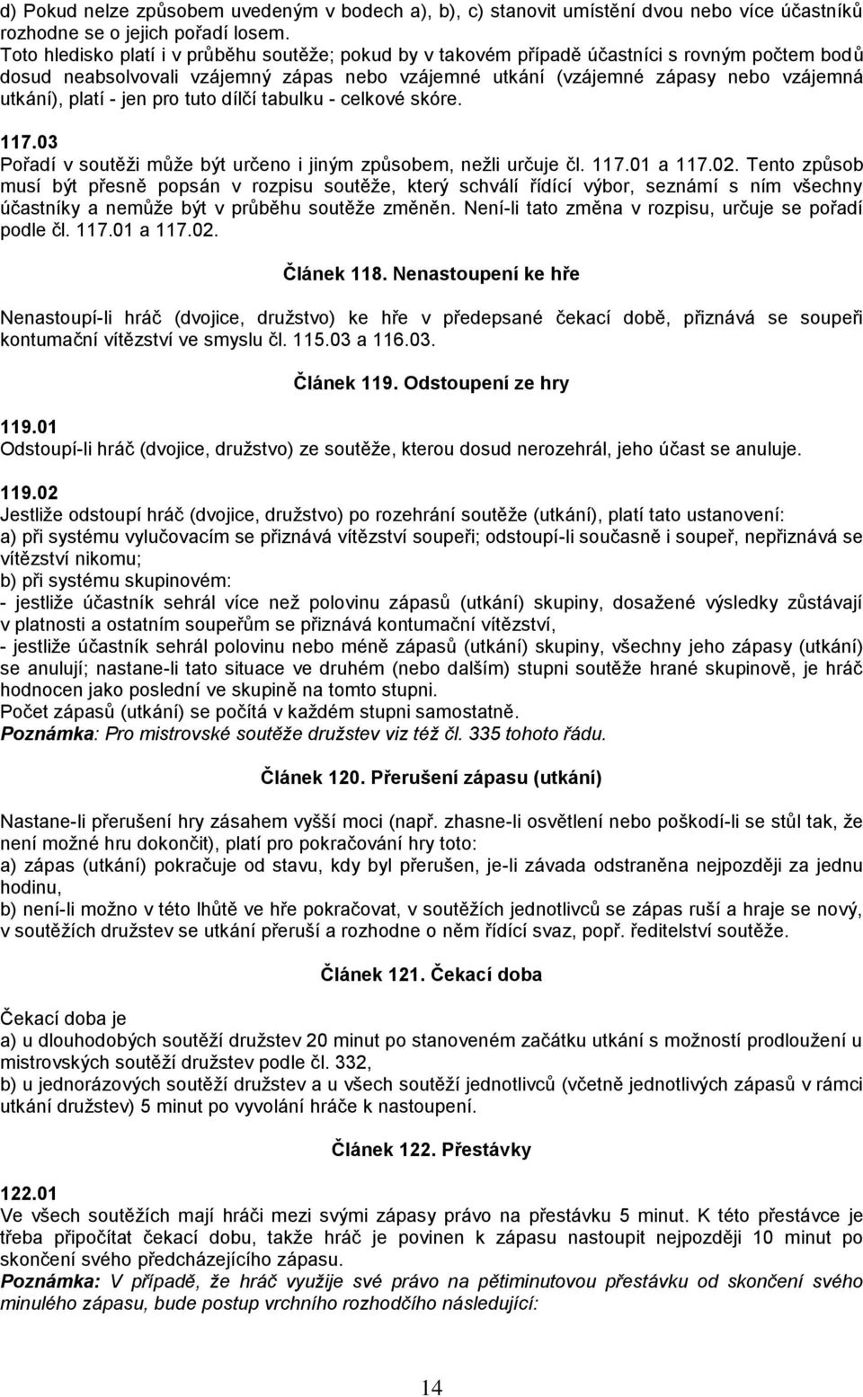 platí - jen pro tuto dílčí tabulku - celkové skóre. 117.03 Pořadí v soutěži může být určeno i jiným způsobem, nežli určuje čl. 117.01 a 117.02.