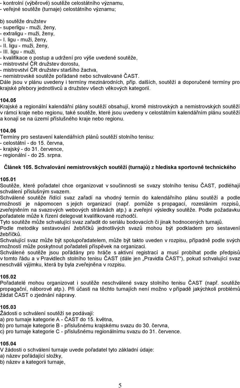 ligu - muži, - kvalifikace o postup a udržení pro výše uvedené soutěže, - mistrovství ČR družstev dorostu, - mistrovství ČR družstev staršího žactva, - nemistrovské soutěže pořádané nebo schvalované