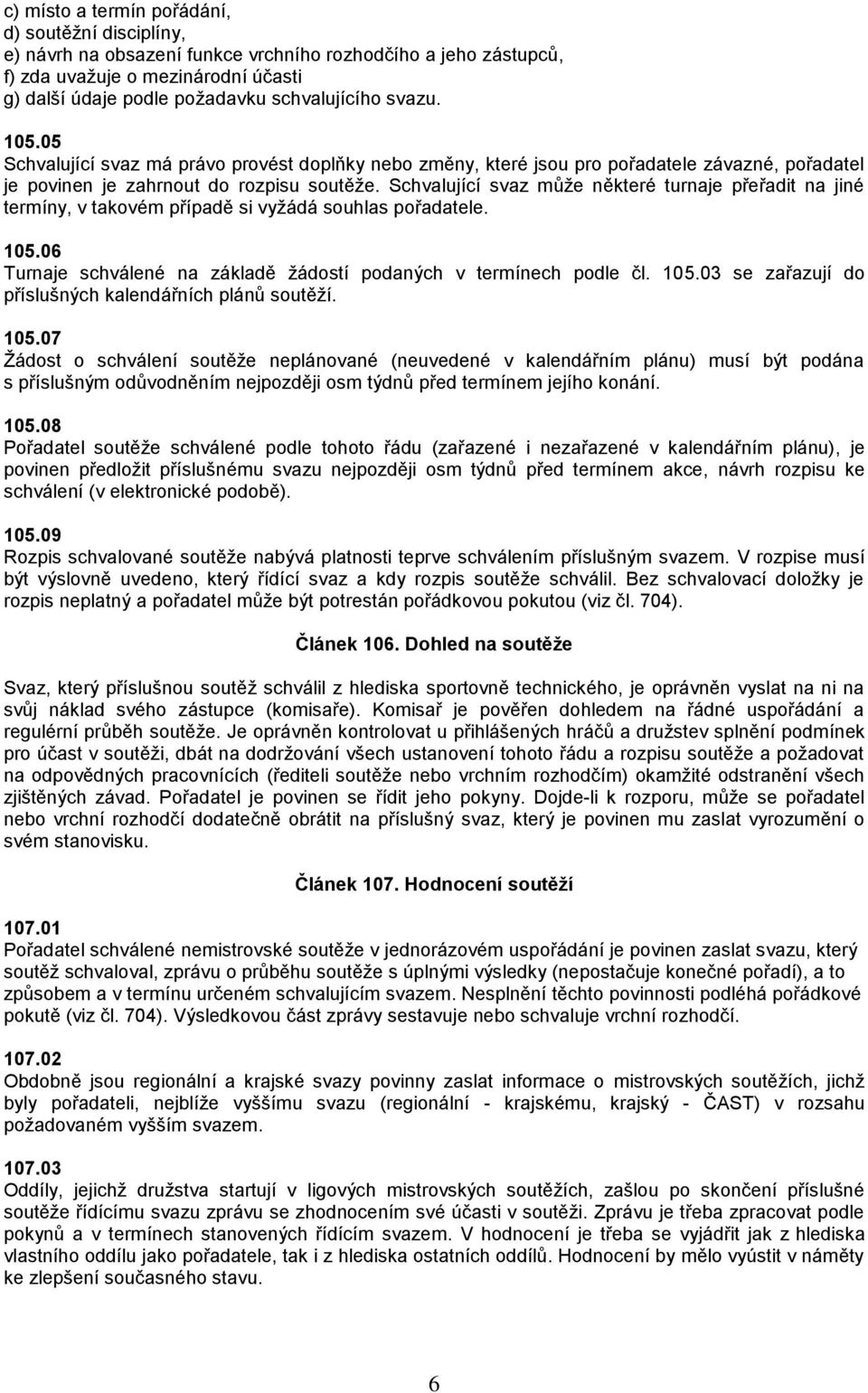 Schvalující svaz může některé turnaje přeřadit na jiné termíny, v takovém případě si vyžádá souhlas pořadatele. 105.06 Turnaje schválené na základě žádostí podaných v termínech podle čl. 105.03 se zařazují do příslušných kalendářních plánů soutěží.