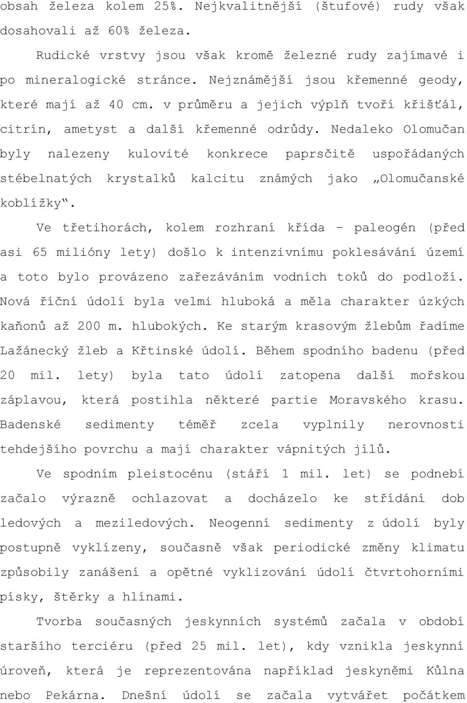 Nedaleko Olomučan byly nalezeny kulovité konkrece paprsčitě uspořádaných stébelnatých krystalků kalcitu známých jako Olomučanské koblížky.