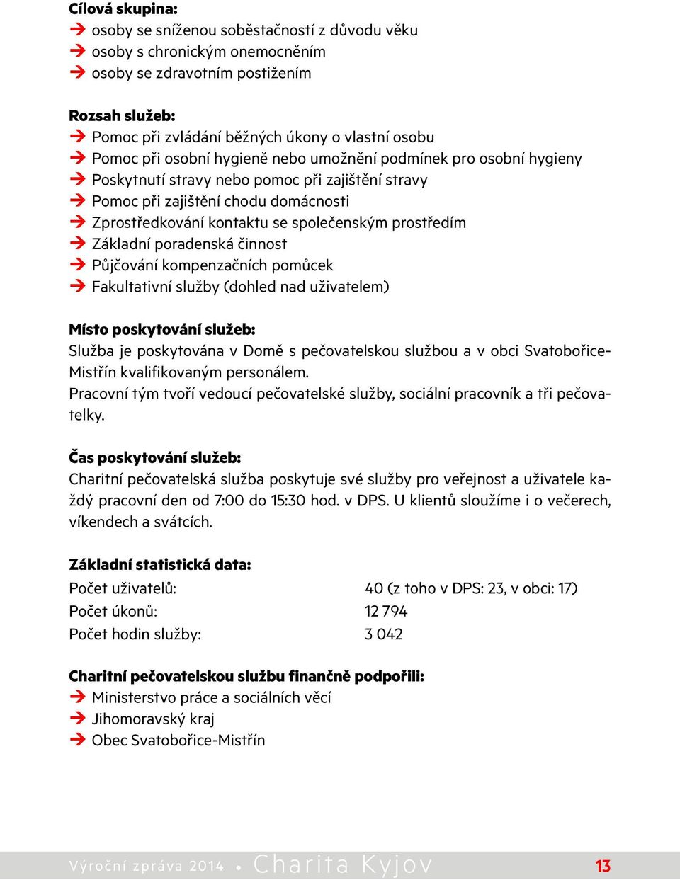 Základní poradenská činnost Půjčování kompenzačních pomůcek Fakultativní služby (dohled nad uživatelem) Místo poskytování služeb: Služba je poskytována v Domě s pečovatelskou službou a v obci