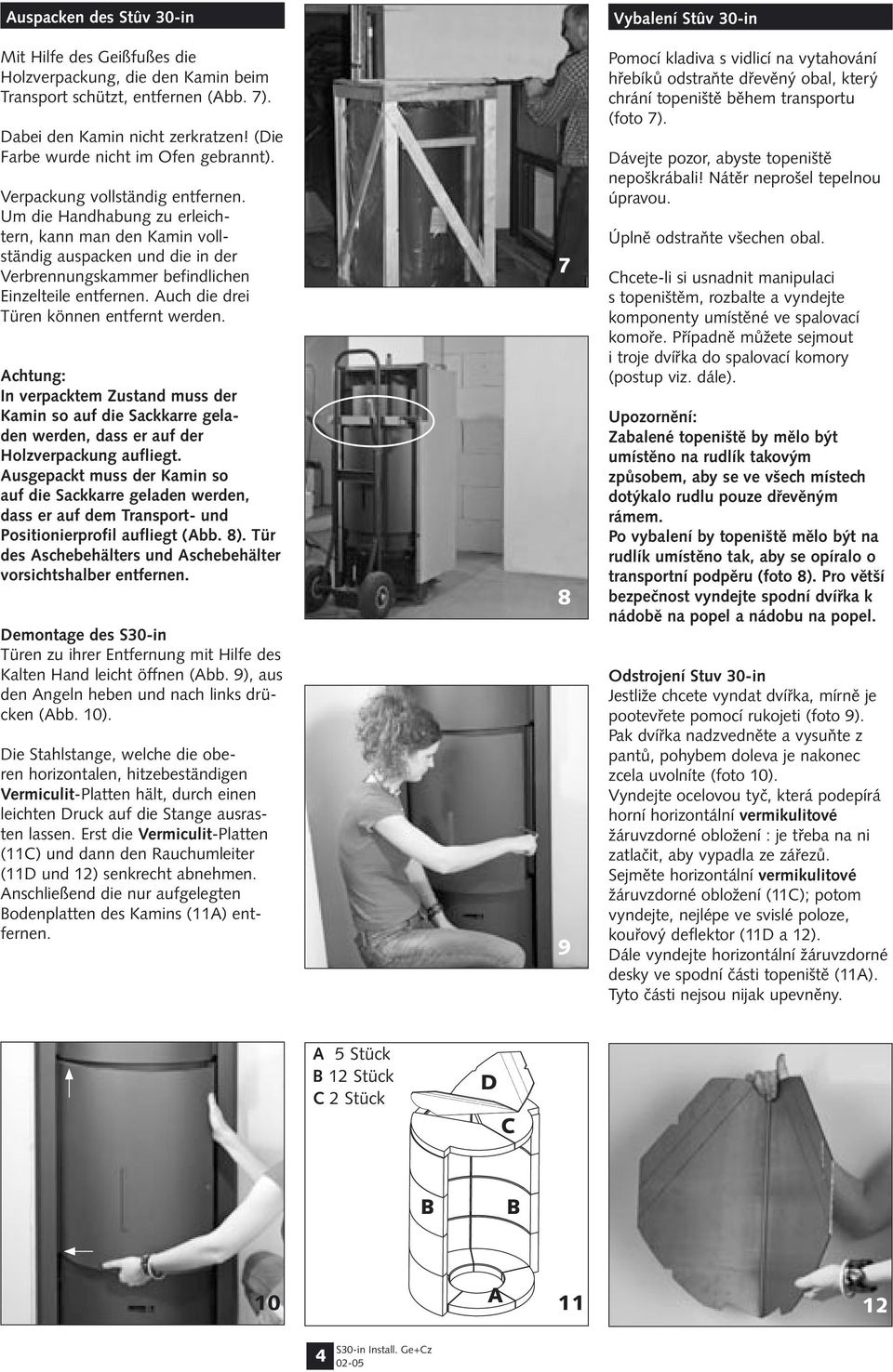 Um die Handhabung zu erleichtern, kann man den Kamin vollständig auspacken und die in der Verbrennungskammer befindlichen Einzelteile entfernen. Auch die drei Türen können entfernt werden.
