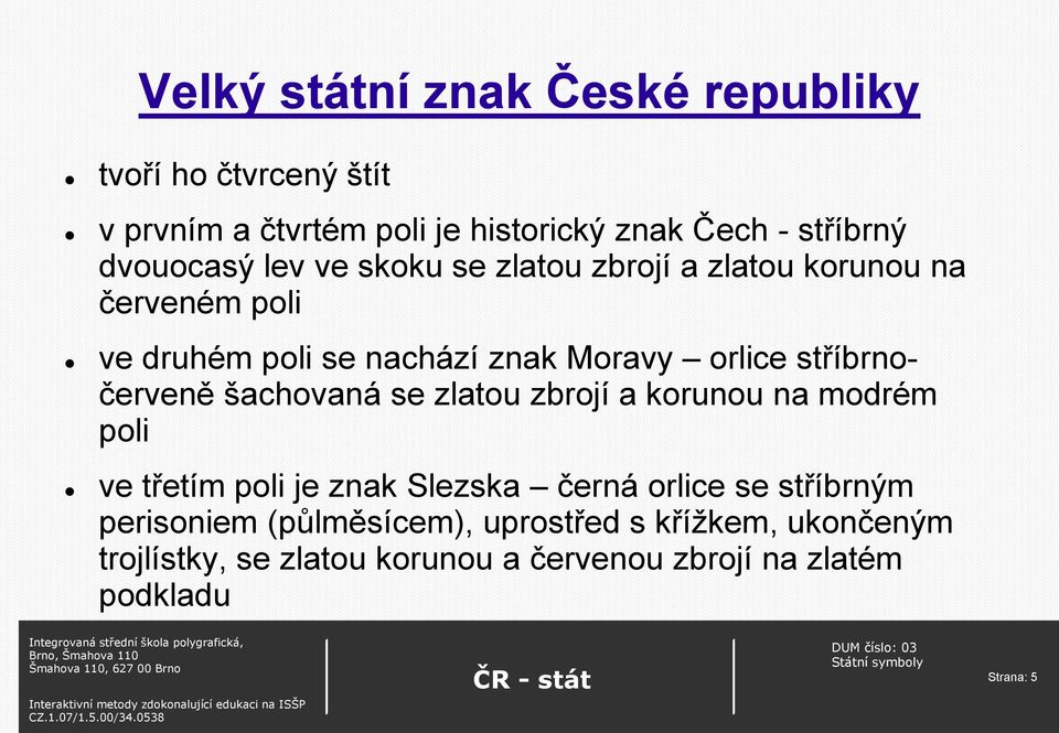 stříbrnočerveně šachovaná se zlatou zbrojí a korunou na modrém poli ve třetím poli je znak Slezska černá orlice se