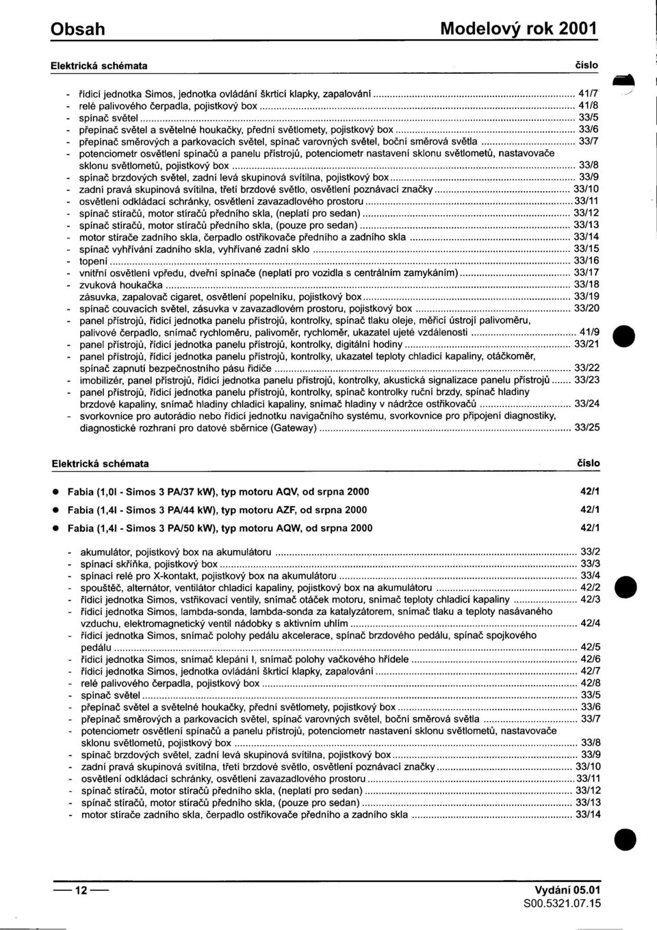 pojistkový box 33/8 -spínaè brzdových svìtel, zadní levá skupinová svítilna, pojistkový box 33/9 -zadní pravá skupinová svítilna, tøetí brzdové svìtlo, osvìtlení poznávací znaèky 33/10 -osvìtlení