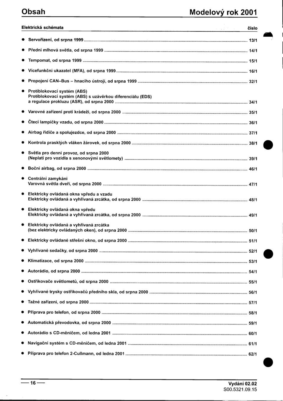 1999 32/1 Protíblokovací systém (ABS) Protiblokovací systém (ABS) s uzávìrkou díferencíálu (EDS) a regulace prokluzu (ASR), od srpna 2000 34/1 V k d _ arovne zarlzenl pro I ra ezi, o d srpna 2000