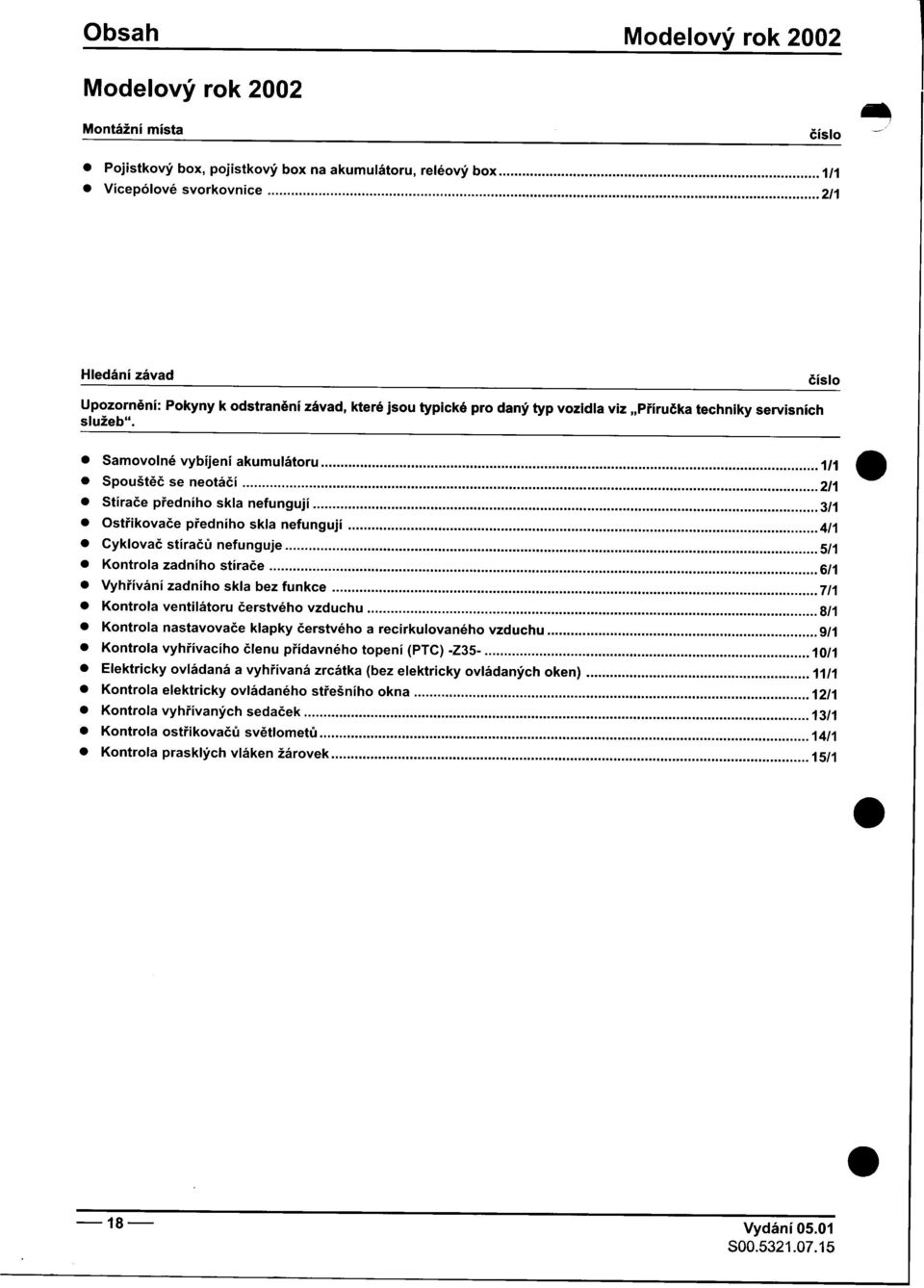 3/1 Ostøikovaèe pøedního skla nefungují 4/1 Cyklovaè stíraèù nefunguje 5/1 Kontrola zadního stíraèe 6/1 Vyhøívání zadního skla bez funkce 7/1 Kontrola ventilátoru èerstvého vzduchu 8/1 Kontrola