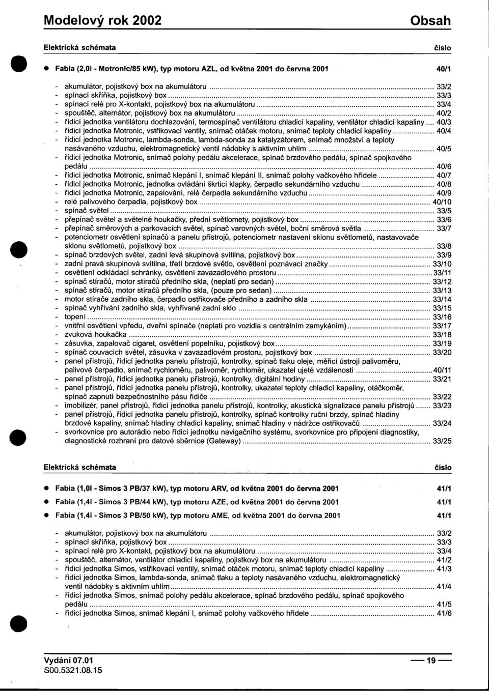 ventilátoru chladicí kapaliny, ventilátor chladicí kapaliny 40/3 -øídicí jednotka Motronic, vstøikovací ventily, snímaè otáèek motoru, snímaè teploty chladicí kapaliny 40/4 -øídicí jednotka Motronic,