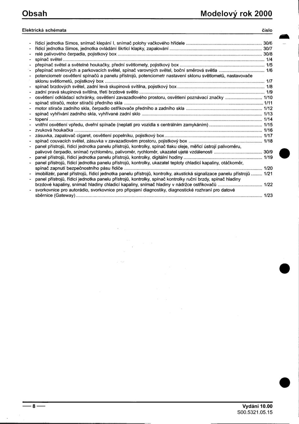 brzdových svìtel, zadní levá skupinová svítilna, pojistkový box 1/8 -zadní pravá skupinová svítilna, tøetí brzdové svìtlo 1/9 -osvìtlení odkládací schránky, osvìtlení zavazadlového prostoru,