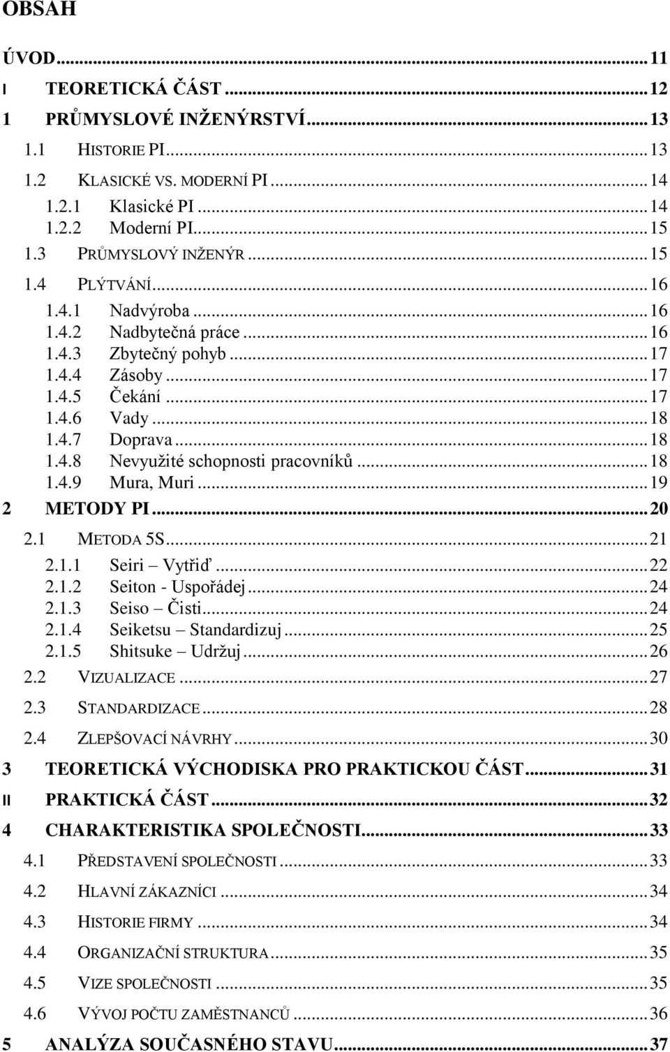 .. 18 1.4.9 Mura, Muri... 19 2 METODY PI... 20 2.1 METODA 5S... 21 2.1.1 Seiri Vytřiď... 22 2.1.2 Seiton - Uspořádej... 24 2.1.3 Seiso Čisti... 24 2.1.4 Seiketsu Standardizuj... 25 2.1.5 Shitsuke Udrţuj.