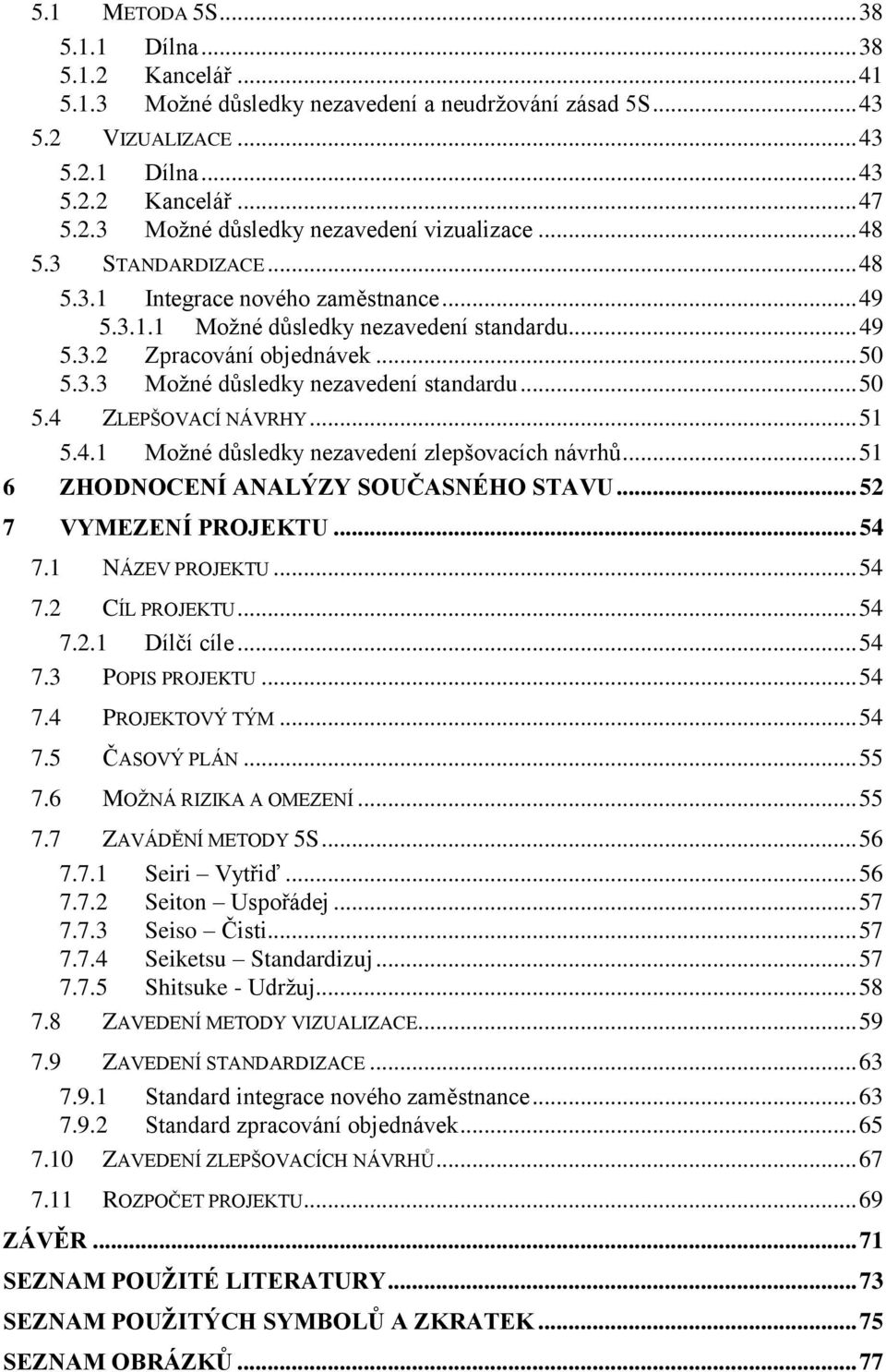 .. 50 5.4 ZLEPŠOVACÍ NÁVRHY... 51 5.4.1 Moţné důsledky nezavedení zlepšovacích návrhů... 51 6 ZHODNOCENÍ ANALÝZY SOUČASNÉHO STAVU... 52 7 VYMEZENÍ PROJEKTU... 54 7.1 NÁZEV PROJEKTU... 54 7.2 CÍL PROJEKTU.