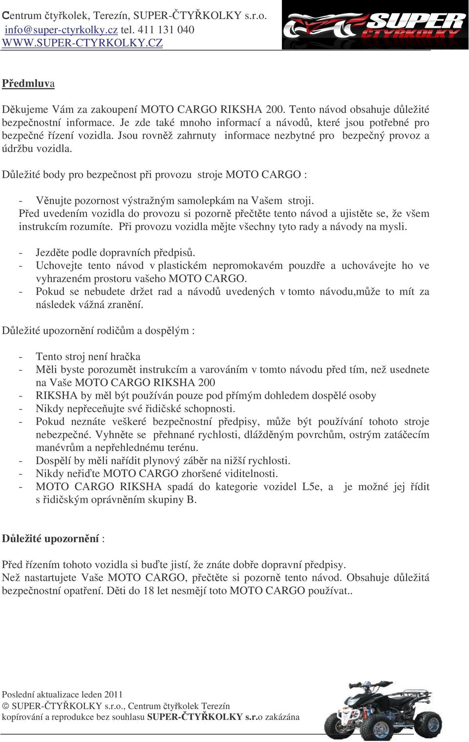 Ped uvedením vozidla do provozu si pozorn pette tento návod a ujistte se, že všem instrukcím rozumíte. Pi provozu vozidla mjte všechny tyto rady a návody na mysli. - Jezdte podle dopravních pedpis.